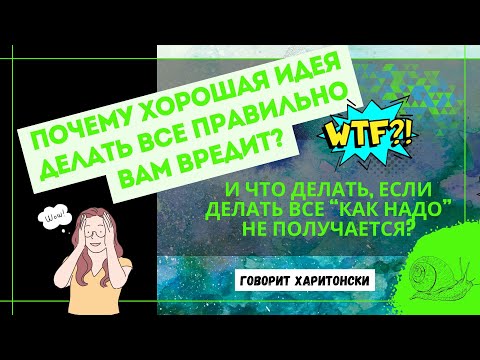 Видео: Почему идея «Все надо делать правильно» вам вредит? И как можно иначе, если правильно не получается