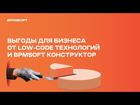 Видео: Выгоды для бизнеса от low-code технологий и BPMSoft Конструктор