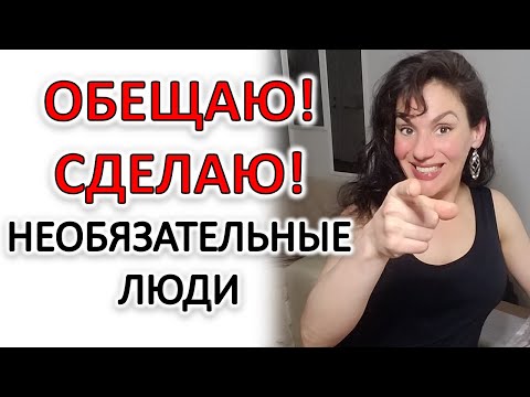Видео: НЕОБЯЗАТЕЛЬНЫЕ ЛЮДИ И ИХ ПУСТЫЕ ОБЕЩАНИЯ