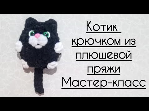Видео: Котик крючком из плюшевой пряжи. Мастер-класс