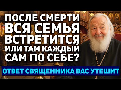 Видео: После смерти вся семья встретится или там каждый сам по себе ? Ответ священника