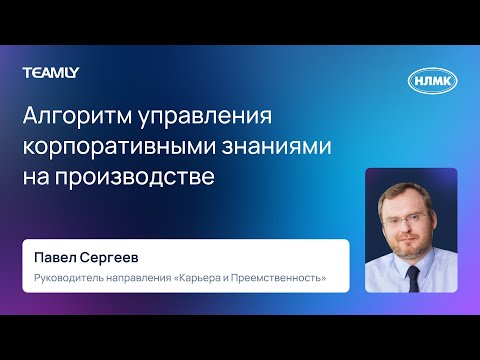 Видео: Павел Сергеев "Алгоритм управления корпоративными знаниями на производстве"