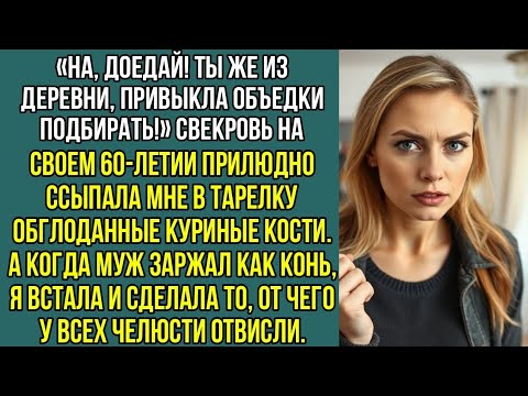 Видео: «Ты же из деревни, привыкла объедки подбирать!» Свекровь ссыпала мне в тарелку обглоданные кости.