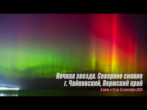 Видео: Ночная звезда. Северное сияние / г. Чайковский, Пермский край / В ночь с 12 на 13 сентября 2024