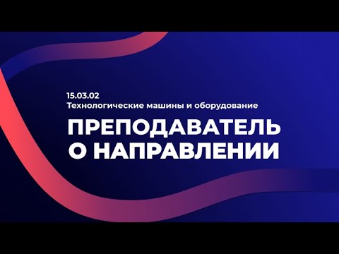 Видео: 15.03.02 Технологические машины и оборудование. Преподаватель о направлении