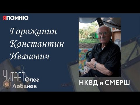 Видео: Горожанин Константин Иванович.  Проект "Я помню" Артема Драбкина. НКВД и СМЕРШ.