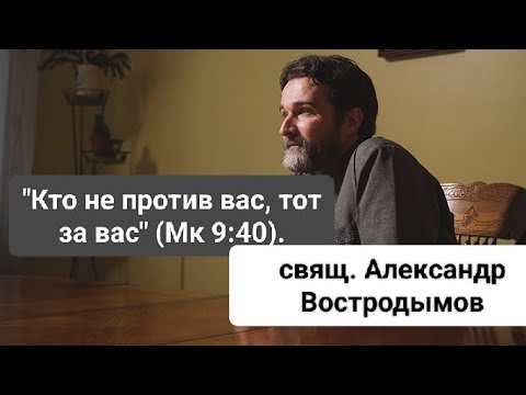 Видео: "Кто не против вас, тот за вас" (Мк 9:40). Свящ. Александр Востродымов.