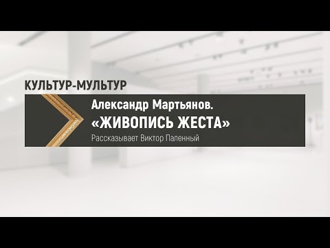 Видео: АЛЕКСАНДР МАРТЬЯНОВ. «ЖИВОПИСЬ ЖЕСТА»