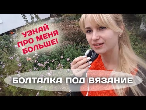 Видео: БОЛТАЛКА под ВЯЗАНИЕ // Узнай обо мне больше ;)