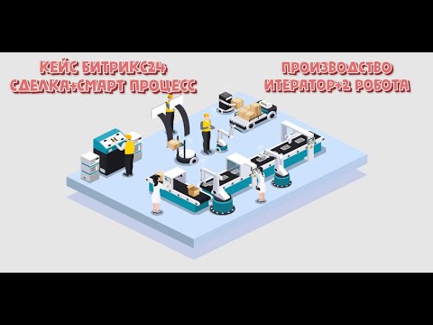 Видео: Сделка и смарт процессы для Производства товаров. Бизнес-процесс  с помощью Итератора и 2 роботов.