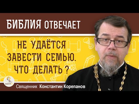 Видео: НЕ УДАЁТСЯ ЗАВЕСТИ СЕМЬЮ. Что делать ?  Священник Константин Корепанов