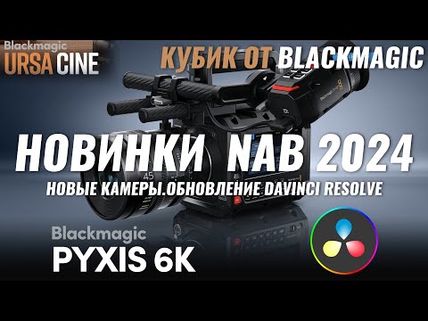 Видео: PYXIS 6K, URSA CINE 12K, Davinci Resolve 19 - Обзор новинок NAB 2024 от компании Blackmagic