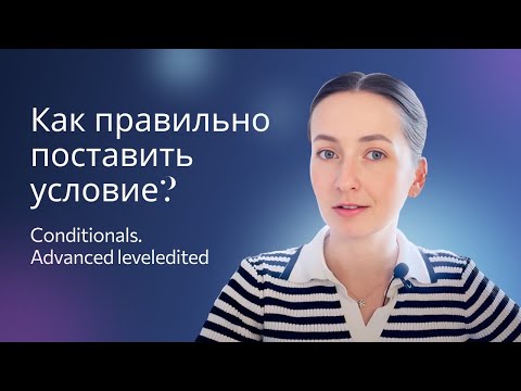 Видео: Условные предложения Advanced level. Какие времена нужно использовать в условных предложениях?