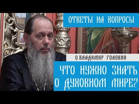 Видео: о.Владимир Головин. Что нужно знать о духовном мире? Ответы на вопросы.
