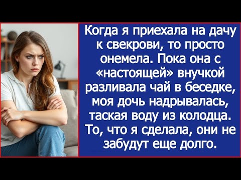 Видео: Пока свекровь с «настоящей» внучкой пила чай, моя дочь надрывалась, таская воду из колодца. Рассказ