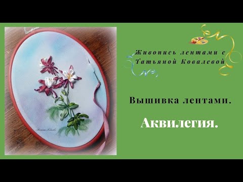 Видео: Вышивка лентами.  Весенние цветы.  Аквилегия.Embroidery ribbons. Spring flowers. Aquilegia.