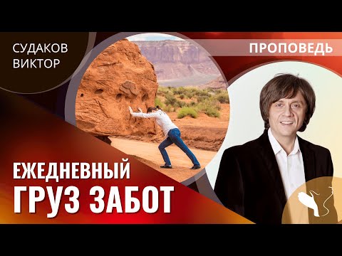 Видео: Виктор Судаков | Ежедневный груз забот | Проповедь