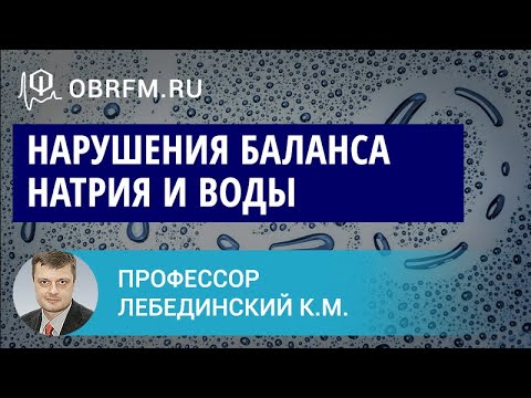 Видео: Профессор Лебединский К.М.: Нарушения баланса натрия и воды: механизмы, клиника, диагноз, лечение