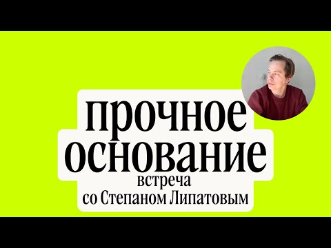 Видео: Прочное основание. Встреча со Степаном Липатовым