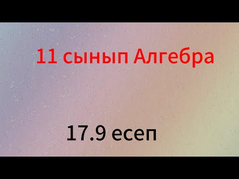 Видео: 17.9 есеп 11 сынып алгебра