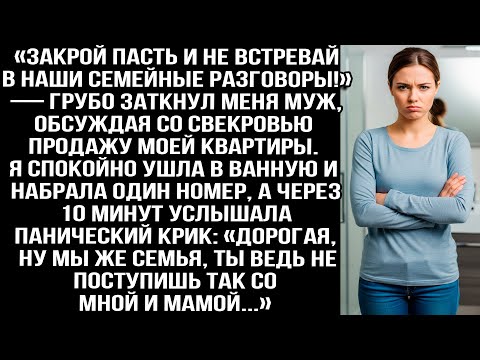 Видео: «Закрой пасть и не встревай!» — грубо заткнул меня муж, обсуждая со свекровью продажу моей квартиры.