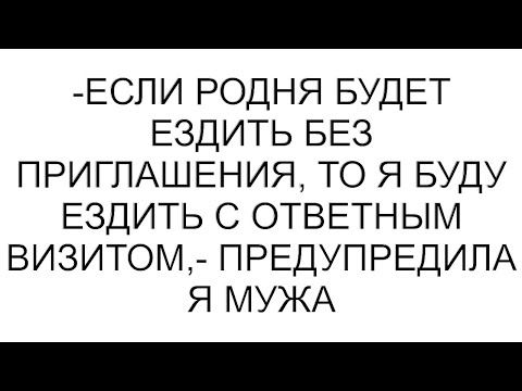 Видео: -Если родня будет ездить без приглашения, то я буду ездить с ответным визитом,- предупредила я мужа