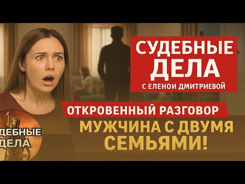 Видео: Мужчина с двумя семьями! "Судебные дела с Еленой  Дмитриевой" "Откровенный Разговор"