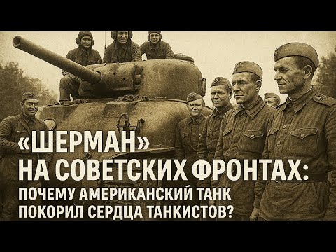 Видео: «Шерман» на советских фронтах: почему американский танк покорил сердца танкистов
