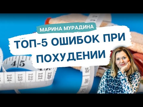 Видео: Топ 5 ошибок при похудении - Клинический диетолог Марина Мурадина