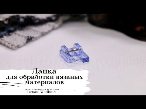 Видео: Лапка для обработки вязаных материалов. Лапки для швейных машин. Часть 4.