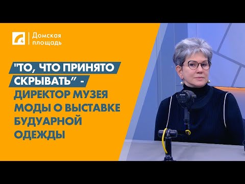 Видео: "То, что принято скрывать” - директор Музея моды о выставке будуарной одежды | «Домская площадь» ЛР4