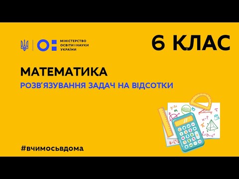 Видео: 6 клас. Математика. Розв′язування задач на відсотки (Тиж.2:СР)