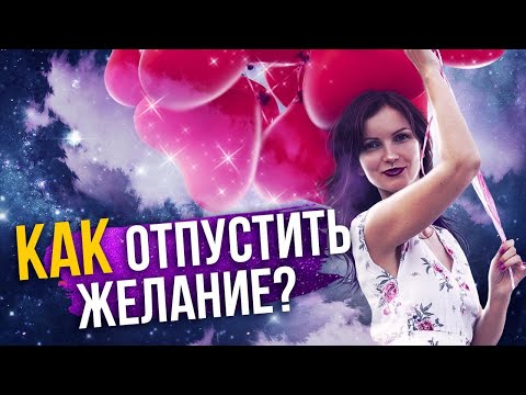 Видео: Как снизить важность и отпустить желание?  Как правильно отпускать?