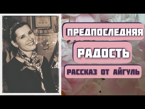 Видео: ПРЕДПОСЛЕДНЯЯ РАДОСТЬ. Вдохновляющий рассказ Айгуль Галиакберовой! Интересная история с хэппи энд.