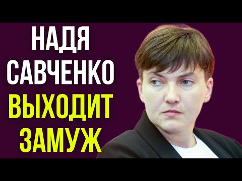 Видео: Надя Савченко выходит замуж