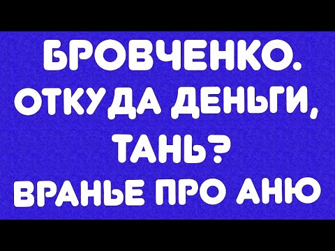 Видео: Бровченко// Откуда деньги, Тань? // Вранье про Аню// Обзор видео//