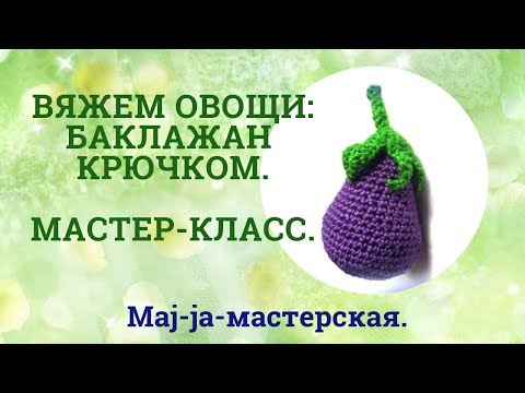 Видео: Вяжем баклажан. Мастер-класс. Овощи крючком.