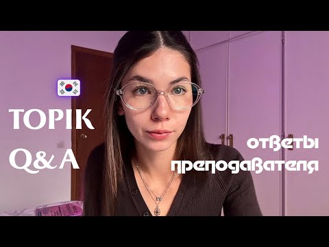 Видео: Q&A TOPIK - ответы преподавателя. Структура, ошибки, за сколько времени реально подготовиться?