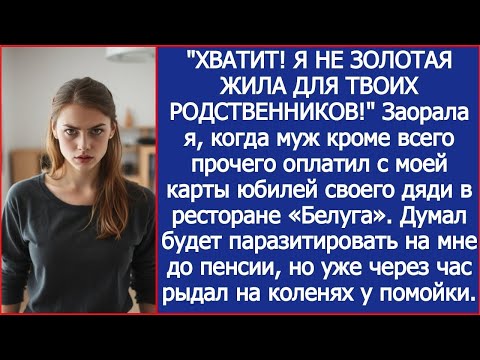 Видео: ХВАТИТ! Я НЕ ЗОЛОТАЯ ЖИЛА ДЛЯ ТВОИХ РОДСТВЕННИКОВ!  Заорала я