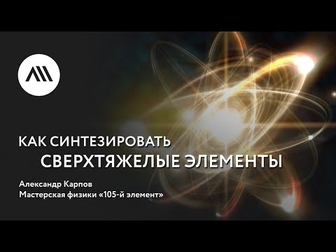 Видео: Золотые лекции ЛШ2022: Александр Карпов, «Как синтезировать сверхтяжелые элементы»