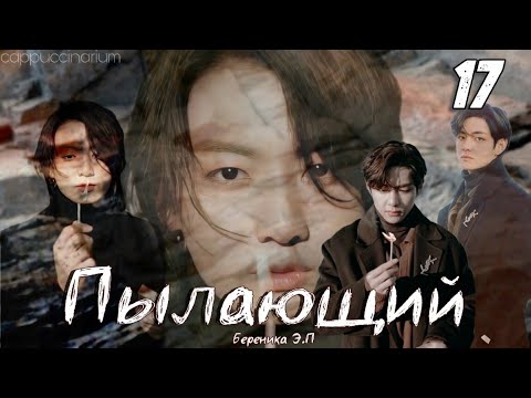 Видео: Пылающий / Береника Э.П / 17 часть / озвучка фанфика / вигуки