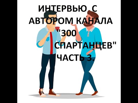 Видео: 3 часть. Дружеское интервью с автором канала "300 спартанцев".