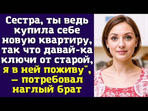 Видео: Сестра, ты ведь купила себе новую квартиру, так что давай-ка ключи от старой, я в ней поживу