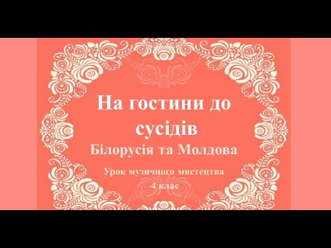 Видео: Урок музичного мистецтва  4 клас - На гостини до сусідів - Білорусія та Молдова