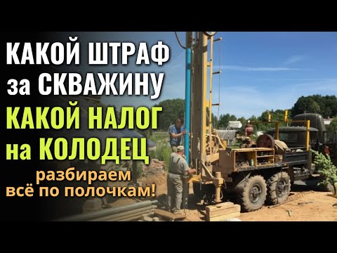 Видео: Какой ШТРАФ ЗА СКВАЖИНУ, какой НАЛОГ НА КОЛОДЕЦ?