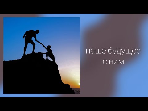 Видео: НАШЕ БУДУЩЕЕ С НИМ