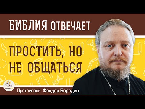 Видео: ПРОСТИТЬ, НО НЕ ОБЩАТЬСЯ.  Протоиерей Феодор Бородин