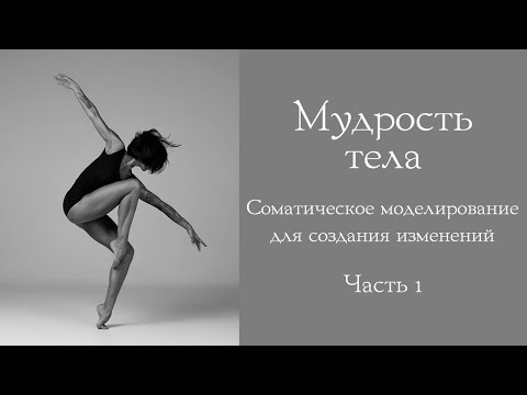 Видео: Мудрость тела. Соматическая модель для создания изменений.