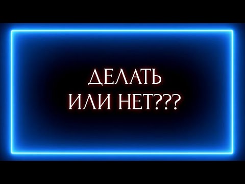 Видео: ДЕЛАТЬ ИЛИ НЕТ ???