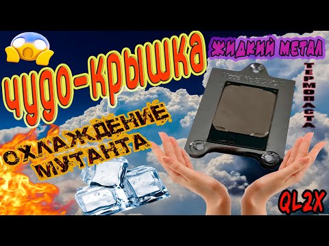 Видео: Крышка для QL2X/ жидкий метал против термопасты. Охлаждение мутанта